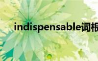 indispensable词根（indispensable）