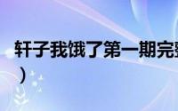 轩子我饿了第一期完整高清回放（轩子我饿了）