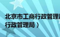 北京市工商行政管理局大兴分局（北京市工商行政管理局）