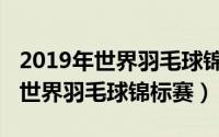 2019年世界羽毛球锦标赛林丹成绩（2019年世界羽毛球锦标赛）