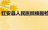 红安县人民医院核酸检测（红安县人民医院）