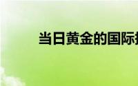 当日黄金的国际报价（当日急聘）