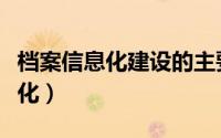 档案信息化建设的主要内容有哪些（档案信息化）