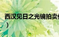 西汉见日之光镜拍卖价（西汉“见日之光”镜）