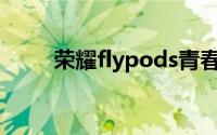 荣耀flypods青春（荣耀FlyPods）