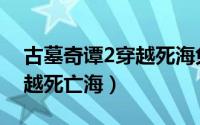 古墓奇谭2穿越死海免费观看（古墓奇谭2穿越死亡海）