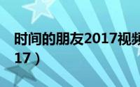 时间的朋友2017视频完整版（时间的朋友2017）