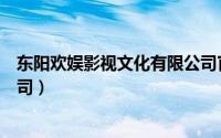 东阳欢娱影视文化有限公司官网（东阳欢娱影视文化有限公司）