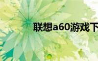 联想a60游戏下载（联想A60）