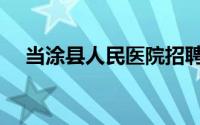 当涂县人民医院招聘（当涂县人民医院）