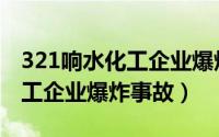 321响水化工企业爆炸事故案例（321响水化工企业爆炸事故）