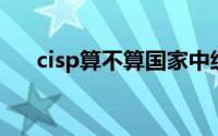 cisp算不算国家中级以上证书（CISP）