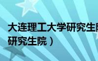 大连理工大学研究生院分数线（大连理工大学研究生院）