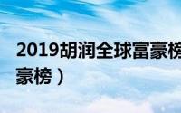 2019胡润全球富豪榜河北（2019胡润全球富豪榜）