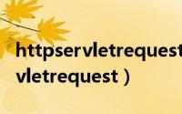 httpservletrequest对象怎么创建（httpservletrequest）