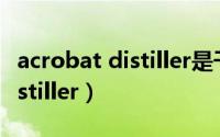 acrobat distiller是干什么用的（acrobat distiller）