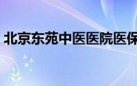 北京东苑中医医院医保（北京东苑中医医院）