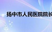 扬中市人民医院院长（扬中市人民医院）