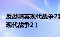 反恐精英现代战争2怎么设置中文（反恐精英现代战争2）