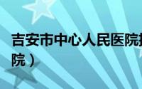 吉安市中心人民医院招聘（吉安市中心人民医院）