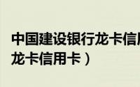 中国建设银行龙卡信用卡年费（中国建设银行龙卡信用卡）