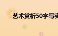 艺术赏析50字写实记录（艺术赏析）