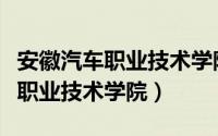 安徽汽车职业技术学院口碑怎么样（安徽汽车职业技术学院）