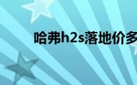 哈弗h2s落地价多少钱（哈弗H2s）