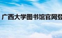 广西大学图书馆官网登录（广西大学图书馆）