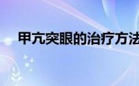 甲亢突眼的治疗方法有哪些（甲亢突眼）