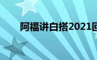 阿福讲白搭2021回放（阿福讲白搭）