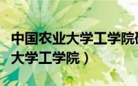 中国农业大学工学院研究生院官网（中国农业大学工学院）