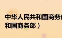 中华人民共和国商务部统一平台（中华人民共和国商务部）