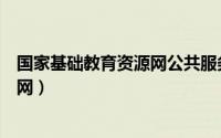 国家基础教育资源网公共服务平台官网（国家基础教育资源网）