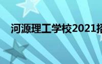 河源理工学校2021招生（河源理工学校）