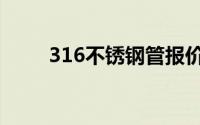 316不锈钢管报价（316不锈钢管）