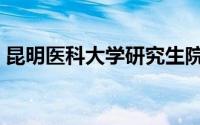 昆明医科大学研究生院官网（昆明医科大学）