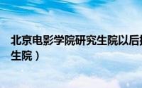 北京电影学院研究生院以后提供住宿吗（北京电影学院研究生院）