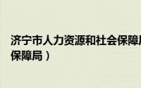 济宁市人力资源和社会保障局职称（济宁市人力资源和社会保障局）