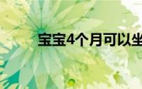 宝宝4个月可以坐吗（宝宝4个月）