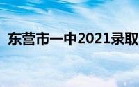 东营市一中2021录取分数线（东营市一中）