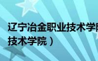 辽宁冶金职业技术学院怎么样（辽宁冶金职业技术学院）