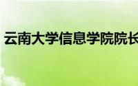 云南大学信息学院院长（云南大学信息学院）