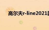 高尔夫r-line2021款（高尔夫R-Line）