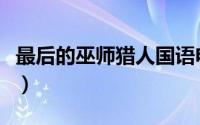 最后的巫师猎人国语电影版（最后的巫师猎人）