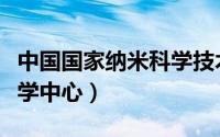 中国国家纳米科学技术中心（中国国家纳米科学中心）