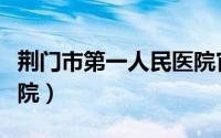 荆门市第一人民医院官网（荆门市第一人民医院）