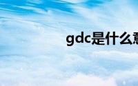 gdc是什么意思（GDC）