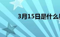 3月15日是什么星座（3月15日）