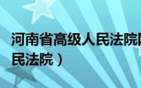 河南省高级人民法院网站官网（河南省高级人民法院）